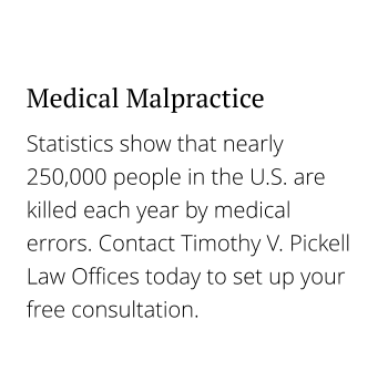 Statistics show that nearly 250,000 people in the U.S. are killed each year by medical errors. Contact Timothy V. Pickell Law Offices today to set up your free consultation. Medical Malpractice